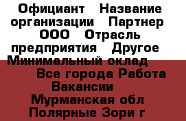 Официант › Название организации ­ Партнер, ООО › Отрасль предприятия ­ Другое › Минимальный оклад ­ 40 000 - Все города Работа » Вакансии   . Мурманская обл.,Полярные Зори г.